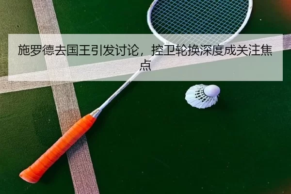 施罗德去国王引发讨论，控卫轮换深度成关注焦点